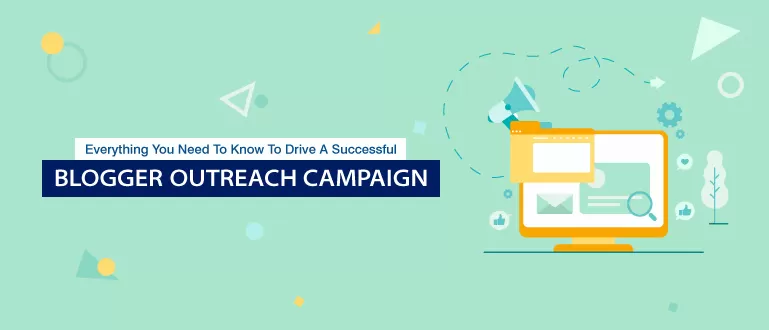 Everything You Need To Know To Drive A Successful Blogger Outreach Campaign