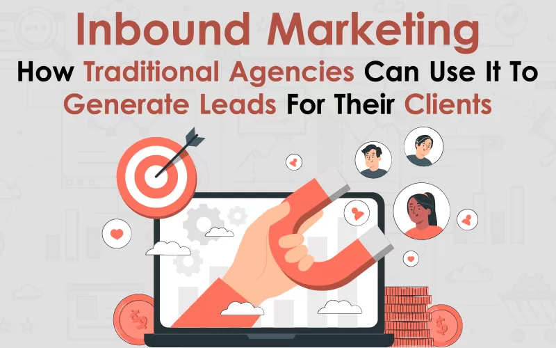 Inbound Marketing: How Traditional Agencies Can Use It To Generate Leads For Their Clients